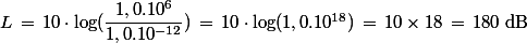 L\,=\,10\cdot \log(\dfrac{1,0.10^6}{1,0.10^{-12}})\,=\,10\cdot \log(1,0.10^{18}})\,=\,10 \times 18\,=\,180\;\rm{dB}